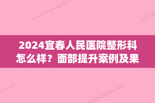 2024宜春人民医院整形科怎么样？面部提升案例及果图曝光(宜春市整形美容医院)