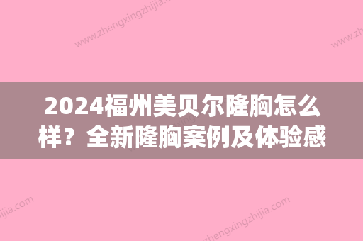 2024福州美贝尔隆胸怎么样？全新隆胸案例及体验感悟一览(福州假体隆胸哪个医生做的好)