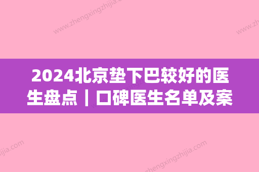 2024北京垫下巴较好的医生盘点｜口碑医生名单及案例公布(上海垫下巴有名的医生)