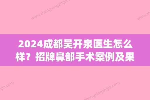 2024成都吴开泉医生怎么样？招牌鼻部手术案例及果图公布(吴开泉鼻子案例)