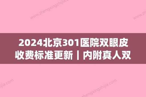 2024北京301医院双眼皮收费标准更新｜内附真人双眼皮案例(301医院整形美容科双眼皮)