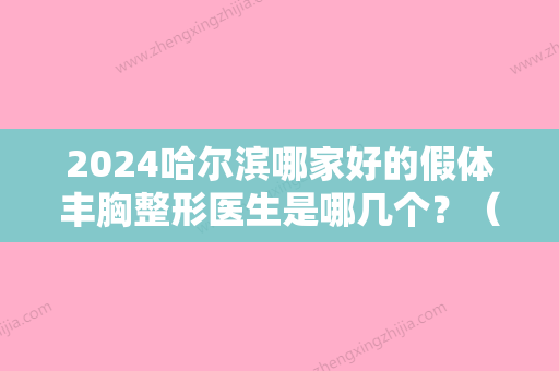 2024哈尔滨哪家好的假体丰胸整形医生是哪几个？（哈尔滨胸部整形）