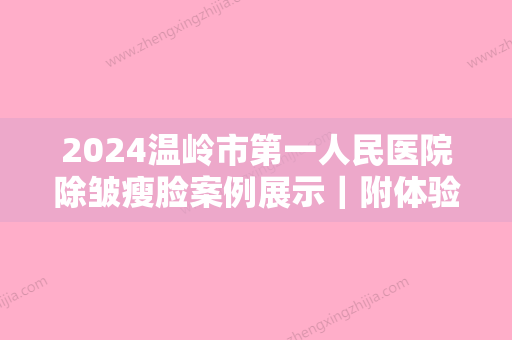 2024温岭市第一人民医院除皱瘦脸案例展示｜附体验果图