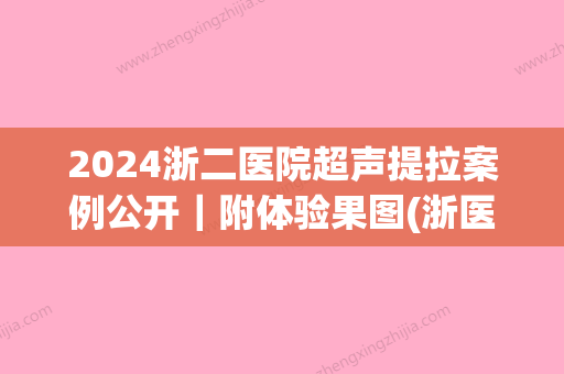 2024浙二医院超声提拉案例公开｜附体验果图(浙医二院超声科)