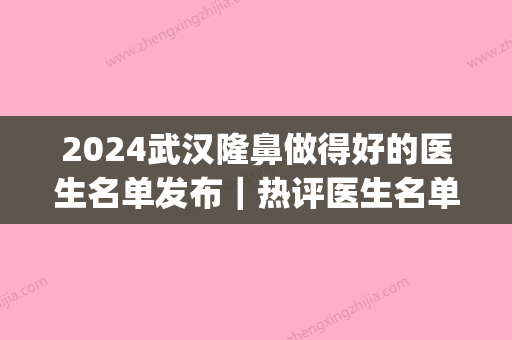 2024武汉隆鼻做得好的医生名单发布｜热评医生名单及案例展示(武汉隆鼻整形)