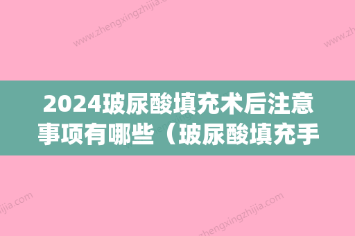 2024玻尿酸填充术后注意事项有哪些（玻尿酸填充手术过程）(玻尿酸填充后多久能定型)