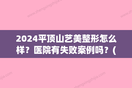 2024平顶山艺美整形怎么样？医院有失败案例吗？(平顶山市艺美整形医院)