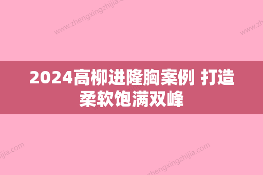 2024高柳进隆胸案例 打造柔软饱满双峰