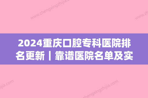 2024重庆口腔专科医院排名更新｜靠谱医院名单及实力展示(重庆口腔医院排名前十)