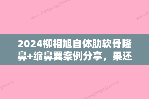 2024柳相旭自体肋软骨隆鼻+缩鼻翼案例分享，果还阔以~