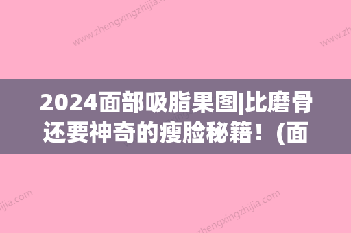 2024面部吸脂果图|比磨骨还要神奇的瘦脸秘籍！(面部吸脂图片)