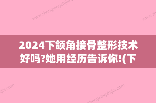 2024下颌角接骨整形技术好吗?她用经历告诉你!(下颌骨接骨)