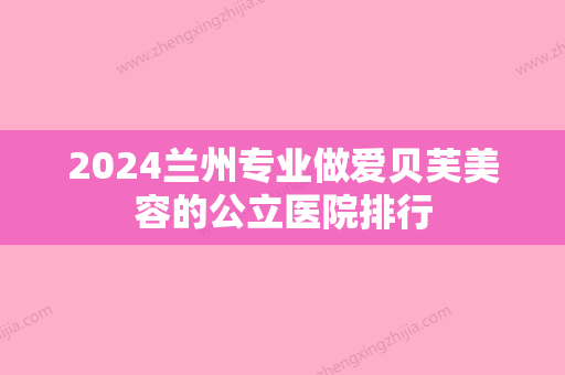 2024兰州专业做爱贝芙美容的公立医院排行