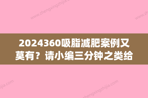 2024360吸脂减肥案例又莫有？请小编三分钟之类给我找点出来！(200斤吸脂案例)