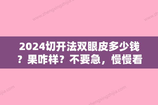 2024切开法双眼皮多少钱？果咋样？不要急，慢慢看完这篇文章吧！