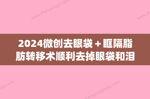 2024微创去眼袋＋眶隔脂肪转移术顺利去掉眼袋和泪沟——美诗沁(外切祛眼袋泪沟填充)