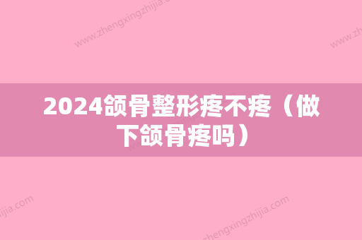 2024颌骨整形疼不疼（做下颌骨疼吗）