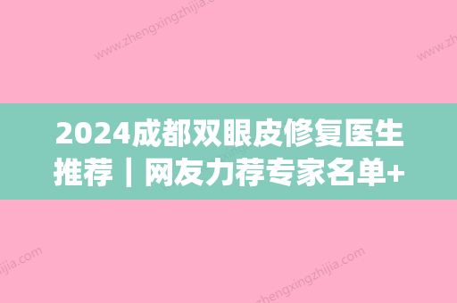 2024成都双眼皮修复医生推荐｜网友力荐专家名单+案例公布(成都修复双眼皮医院排名)