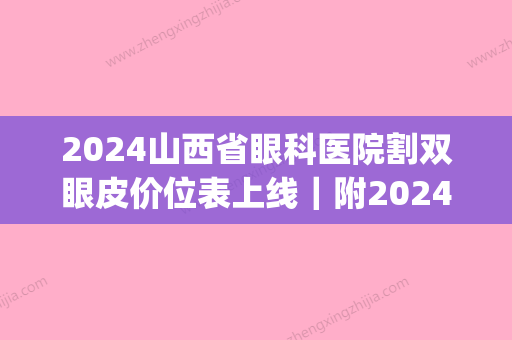 2024山西省眼科医院割双眼皮价位表上线｜附2024崭新案例(山西眼科医院眼整形科双眼皮)