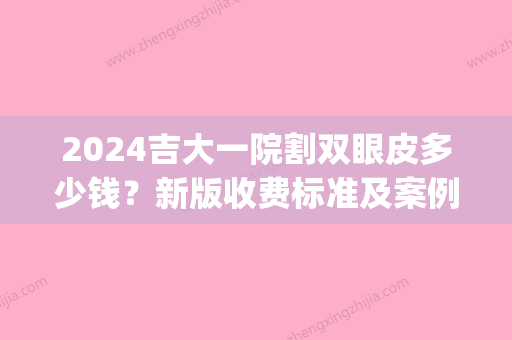 2024吉大一院割双眼皮多少钱？新版收费标准及案例公布(吉大二院双眼皮手术)