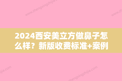 2024西安美立方做鼻子怎么样？新版收费标准+案例展示