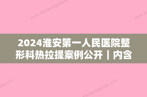 2024淮安第一人民医院整形科热拉提案例公开｜内含体验果图