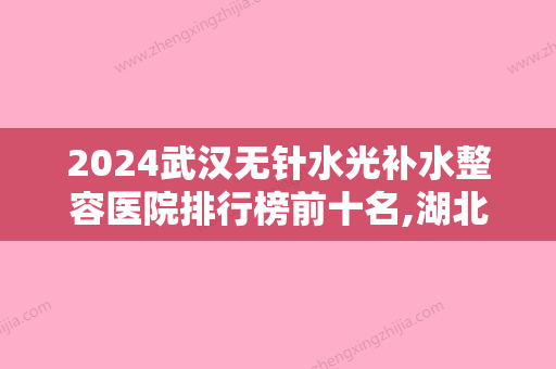 2024武汉无针水光补水整容医院排行榜前十名,湖北省第三人民医院口腔科出类拔萃