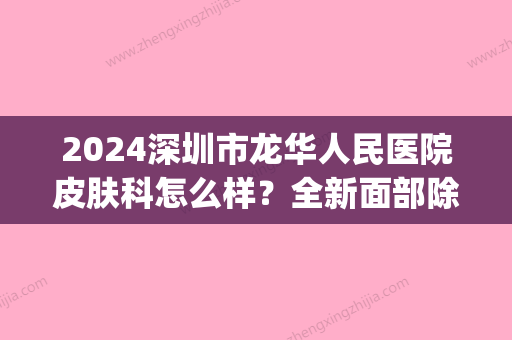 2024深圳市龙华人民医院皮肤科怎么样？全新面部除皱案例分享(龙华医院皮肤美容科)