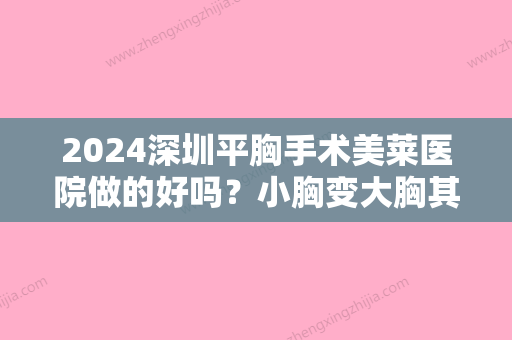 2024深圳平胸手术美莱医院做的好吗？小胸变大胸其实很简单！