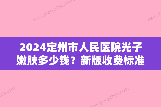 2024定州市人民医院光子嫩肤多少钱？新版收费标准+案例一览