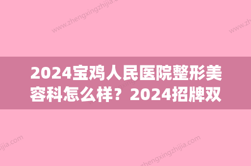 2024宝鸡人民医院整形美容科怎么样？2024招牌双眼皮整形案例展示(宝鸡做双眼皮)