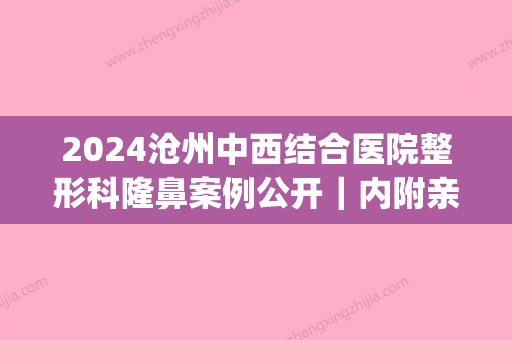 2024沧州中西结合医院整形科隆鼻案例公开｜内附亲身体验感悟(沧州中心医院医疗整形)