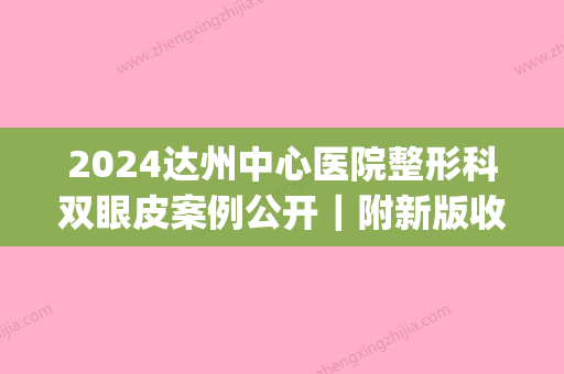 2024达州中心医院整形科双眼皮案例公开｜附新版收费价目表(达州割双眼皮哪里专业)