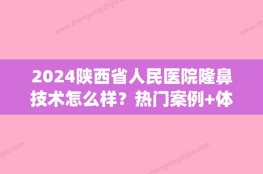 2024陕西省人民医院隆鼻技术怎么样？热门案例+体验感悟分享(陕西省人民医院整形)