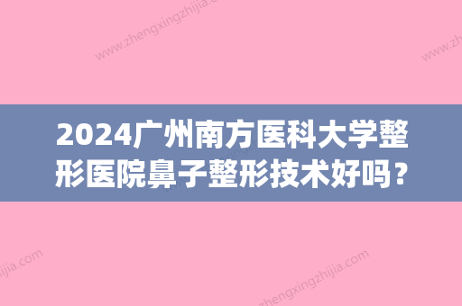 2024广州南方医科大学整形医院鼻子整形技术好吗？附隆鼻案例(广州南方医科大学医院整形科)