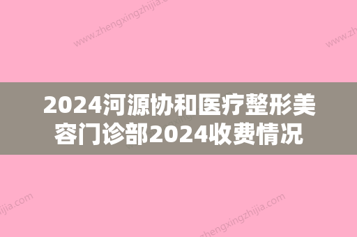 2024河源协和医疗整形美容门诊部2024收费情况