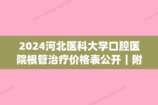 2024河北医科大学口腔医院根管治疗价格表公开｜附真人案例(医大口腔医院根管治疗多少钱)