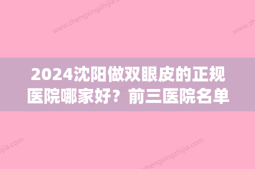 2024沈阳做双眼皮的正规医院哪家好？前三医院名单+案例公开(沈阳三甲医院做双眼皮)