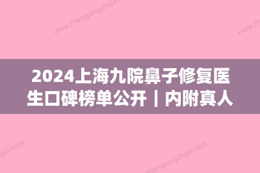 2024上海九院鼻子修复医生口碑榜单公开｜内附真人修复案例(上海九院整鼻子)