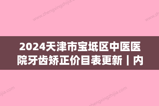 2024天津市宝坻区中医医院牙齿矫正价目表更新｜内含真人体验果图(宝坻中医院牙科电话)