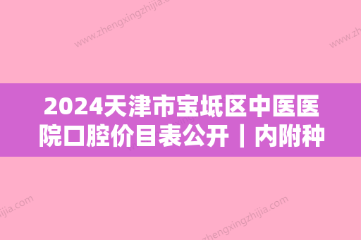 2024天津市宝坻区中医医院口腔价目表公开｜内附种植牙案例