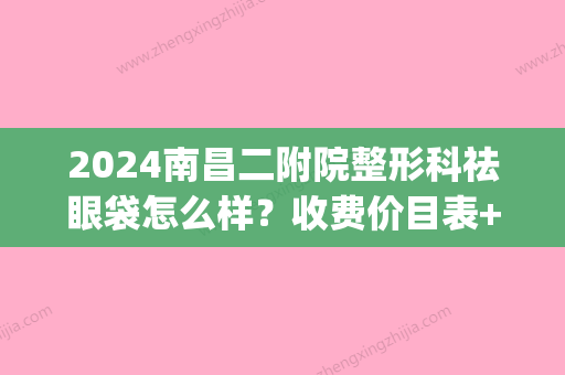 2024南昌二附院整形科祛眼袋怎么样？收费价目表+亲身案例分享(南昌二附双眼皮要多少钱)