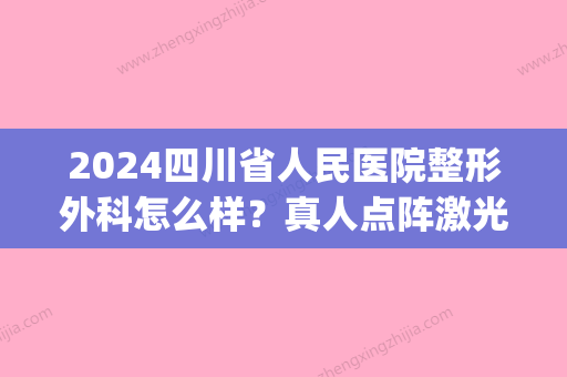 2024四川省人民医院整形外科怎么样？真人点阵激光体验全过程分享(四川省人民医院点阵激光价格)