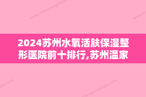 2024苏州水氧活肤保湿整形医院前十排行,苏州温家岸美容门诊排名靠前