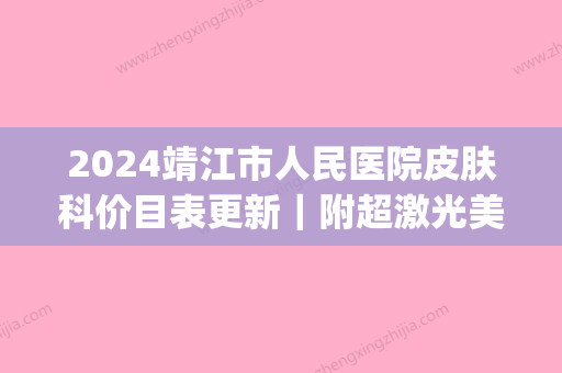 2024靖江市人民医院皮肤科价目表更新｜附超激光美肤案例(靖江中医院皮肤科专家门诊表)