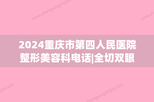 2024重庆市第四人民医院整形美容科电话|全切双眼皮案例(重庆整形医院四级手术)