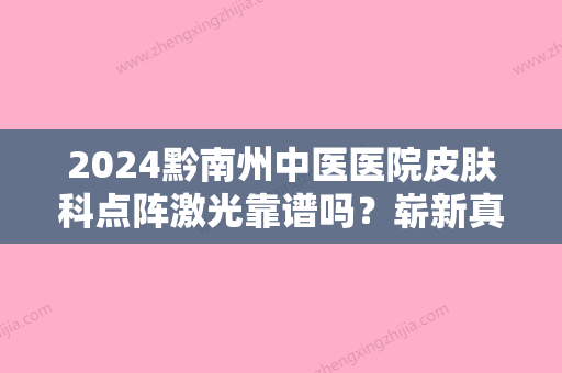 2024黔南州中医医院皮肤科点阵激光靠谱吗？崭新真人体验案例公开