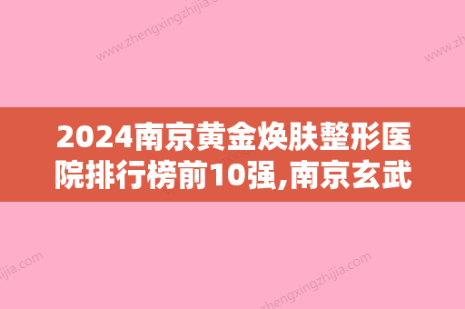 2024南京黄金焕肤整形医院排行榜前10强,南京玄武艺星医疗美容门诊部名不虚传