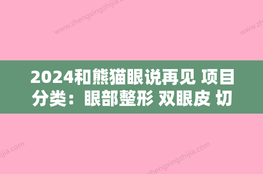 2024和熊猫眼说再见 项目分类：眼部整形 双眼皮 切开双眼皮