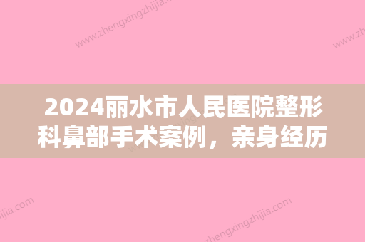 2024丽水市人民医院整形科鼻部手术案例	，亲身经历恢复过程分享